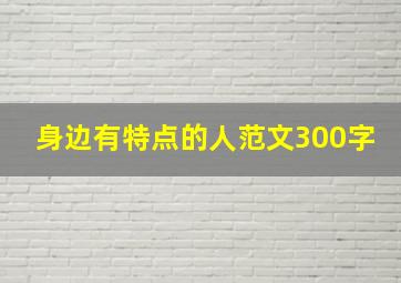 身边有特点的人范文300字