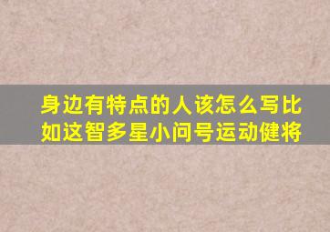 身边有特点的人该怎么写比如这智多星小问号运动健将