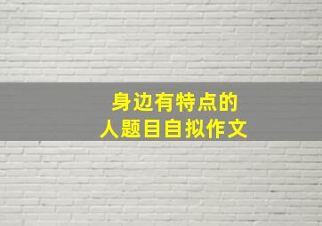 身边有特点的人题目自拟作文