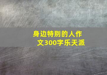 身边特别的人作文300字乐天派