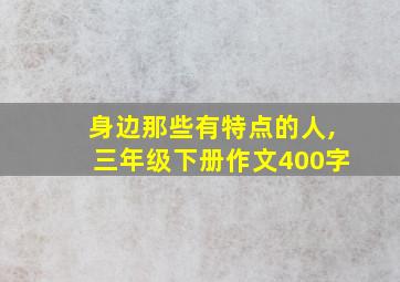 身边那些有特点的人,三年级下册作文400字