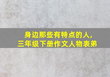 身边那些有特点的人,三年级下册作文人物表弟