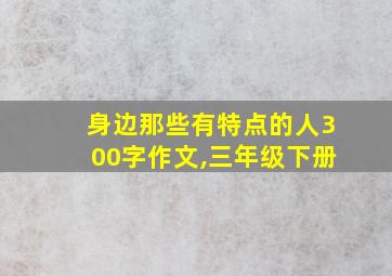 身边那些有特点的人300字作文,三年级下册