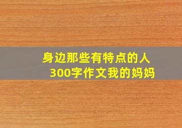 身边那些有特点的人300字作文我的妈妈