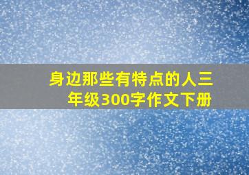 身边那些有特点的人三年级300字作文下册