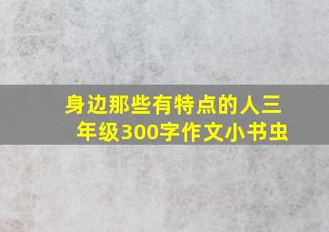 身边那些有特点的人三年级300字作文小书虫