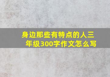 身边那些有特点的人三年级300字作文怎么写