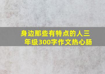 身边那些有特点的人三年级300字作文热心肠