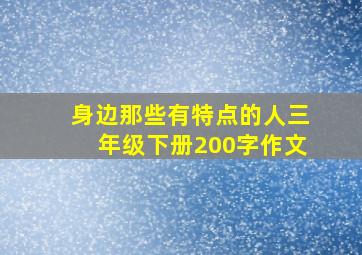 身边那些有特点的人三年级下册200字作文