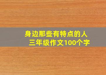 身边那些有特点的人三年级作文100个字