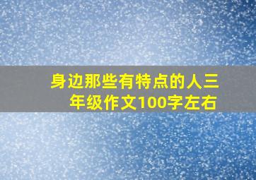 身边那些有特点的人三年级作文100字左右