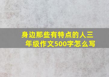 身边那些有特点的人三年级作文500字怎么写