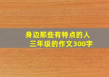 身边那些有特点的人三年级的作文300字