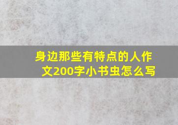 身边那些有特点的人作文200字小书虫怎么写