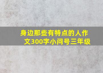 身边那些有特点的人作文300字小问号三年级