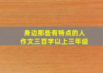 身边那些有特点的人作文三百字以上三年级