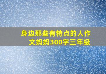 身边那些有特点的人作文妈妈300字三年级