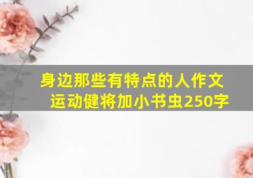 身边那些有特点的人作文运动健将加小书虫250字