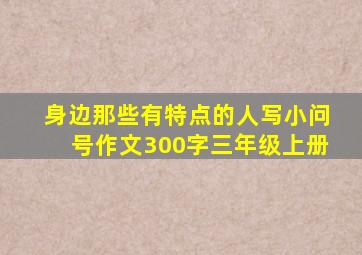 身边那些有特点的人写小问号作文300字三年级上册