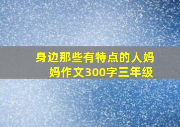 身边那些有特点的人妈妈作文300字三年级