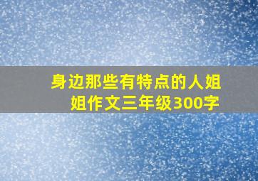 身边那些有特点的人姐姐作文三年级300字