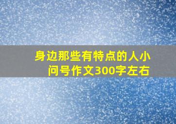 身边那些有特点的人小问号作文300字左右