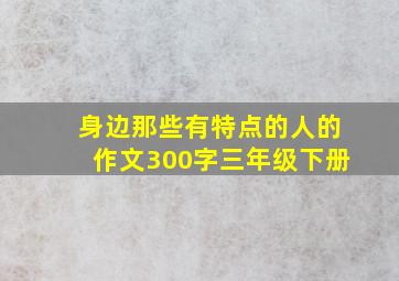 身边那些有特点的人的作文300字三年级下册