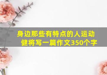 身边那些有特点的人运动健将写一篇作文350个字