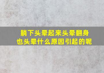 躺下头晕起来头晕翻身也头晕什么原因引起的呢