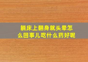 躺床上翻身就头晕怎么回事儿吃什么药好呢