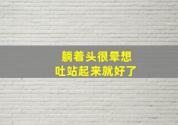 躺着头很晕想吐站起来就好了