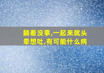 躺着没事,一起来就头晕想吐,有可能什么病