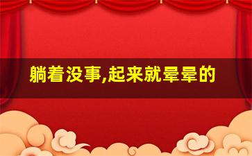 躺着没事,起来就晕晕的