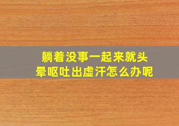 躺着没事一起来就头晕呕吐出虚汗怎么办呢