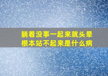 躺着没事一起来就头晕根本站不起来是什么病