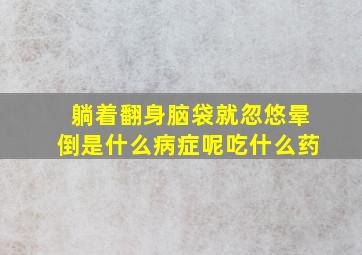 躺着翻身脑袋就忽悠晕倒是什么病症呢吃什么药