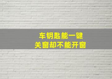 车钥匙能一键关窗却不能开窗