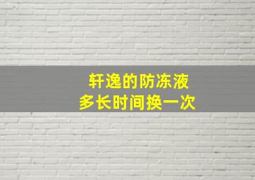 轩逸的防冻液多长时间换一次