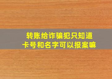 转账给诈骗犯只知道卡号和名字可以报案嘛