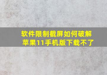 软件限制截屏如何破解苹果11手机版下载不了