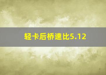 轻卡后桥速比5.12