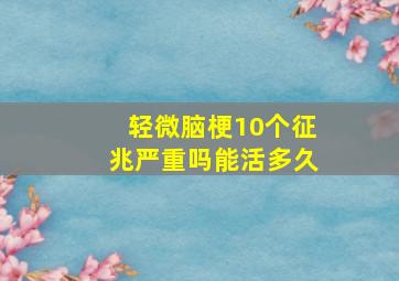 轻微脑梗10个征兆严重吗能活多久