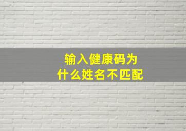 输入健康码为什么姓名不匹配