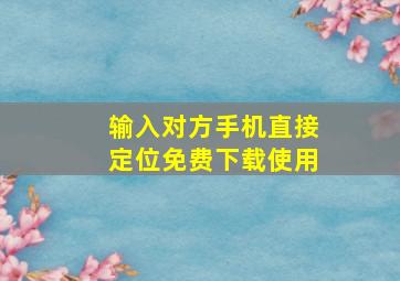 输入对方手机直接定位免费下载使用