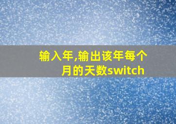 输入年,输出该年每个月的天数switch