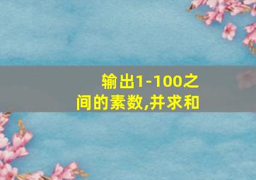 输出1-100之间的素数,并求和