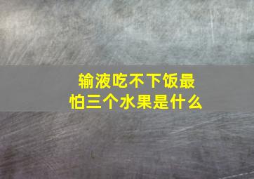 输液吃不下饭最怕三个水果是什么