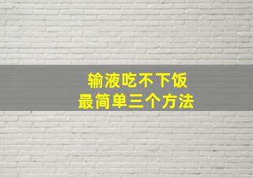 输液吃不下饭最简单三个方法