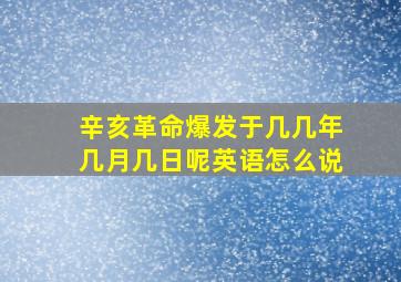 辛亥革命爆发于几几年几月几日呢英语怎么说