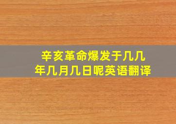 辛亥革命爆发于几几年几月几日呢英语翻译